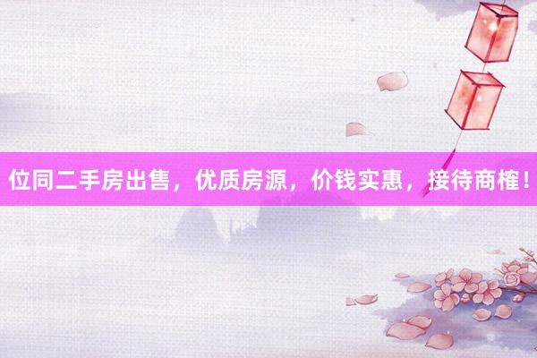 位同二手房出售，优质房源，价钱实惠，接待商榷！