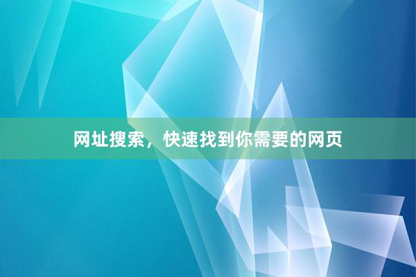 网址搜索，快速找到你需要的网页