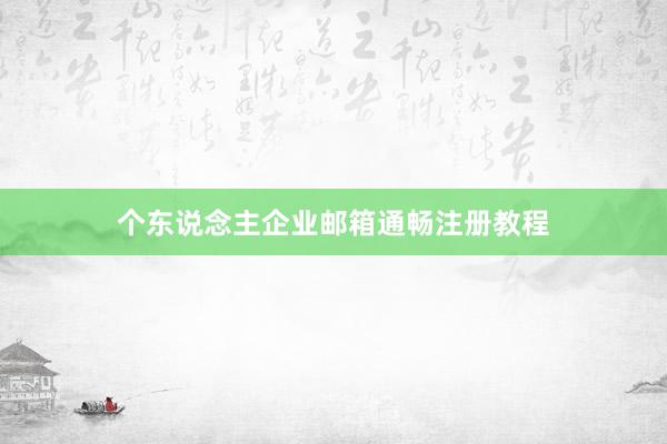 个东说念主企业邮箱通畅注册教程