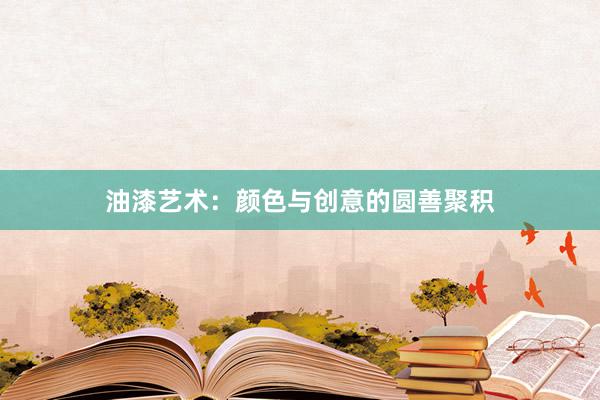 油漆艺术：颜色与创意的圆善聚积
