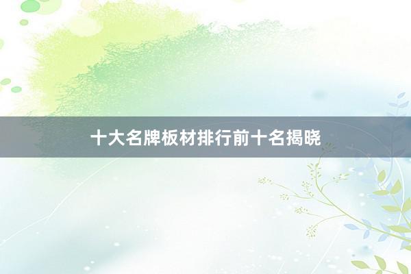 十大名牌板材排行前十名揭晓