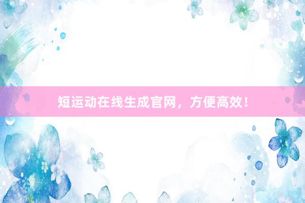 短运动在线生成官网，方便高效！