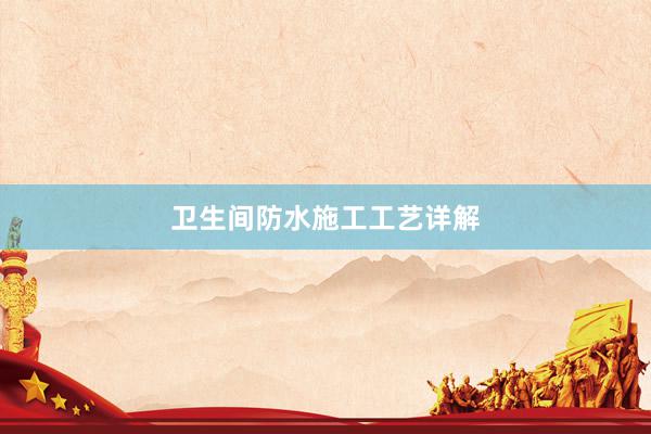 卫生间防水施工工艺详解