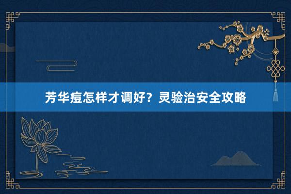 芳华痘怎样才调好？灵验治安全攻略