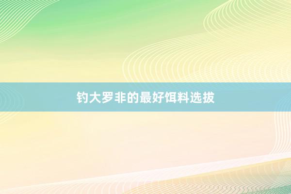 钓大罗非的最好饵料选拔