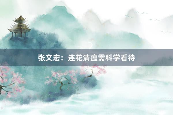 张文宏：连花清瘟需科学看待