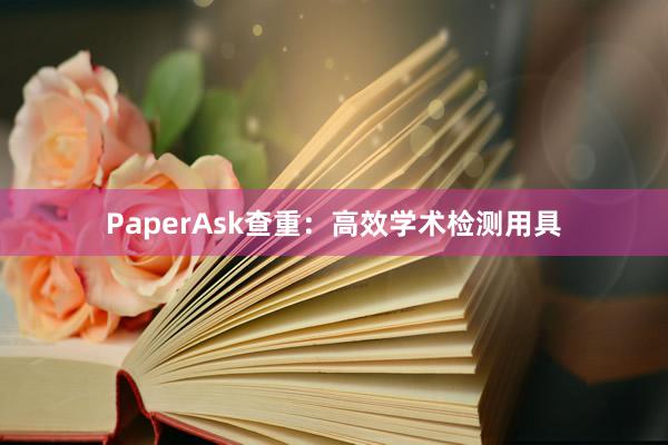 PaperAsk查重：高效学术检测用具